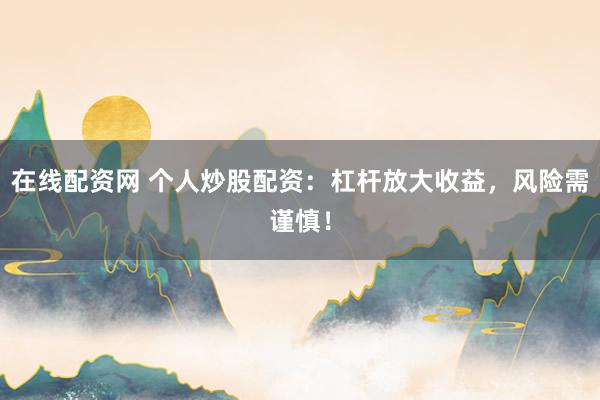 在线配资网 个人炒股配资：杠杆放大收益，风险需谨慎！