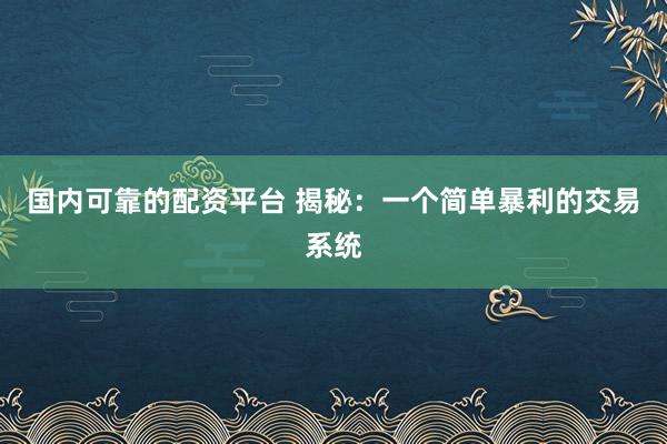国内可靠的配资平台 揭秘:一个简单暴利的交易系统