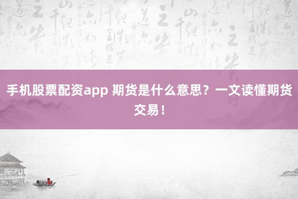 手机股票配资app 期货是什么意思?一文读懂期货交易!