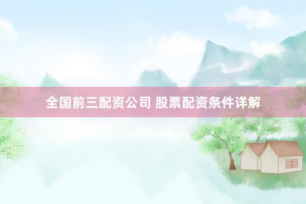 全国前三配资公司 股票配资条件详解