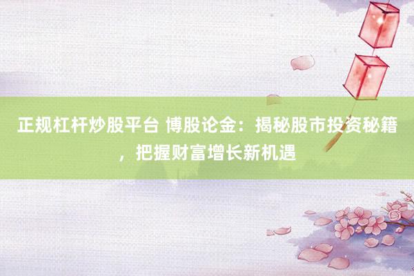 正规杠杆炒股平台 博股论金：揭秘股市投资秘籍，把握财富增长新机遇