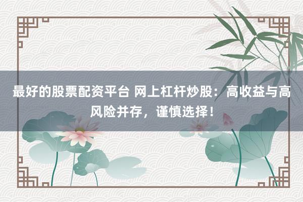 最好的股票配资平台 网上杠杆炒股：高收益与高风险并存，谨慎选择！