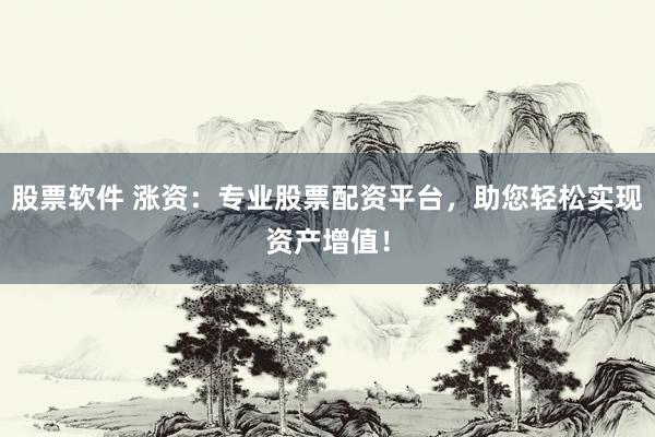 股票软件 涨资：专业股票配资平台，助您轻松实现资产增值！