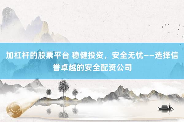 加杠杆的股票平台 稳健投资，安全无忧——选择信誉卓越的安全配资公司