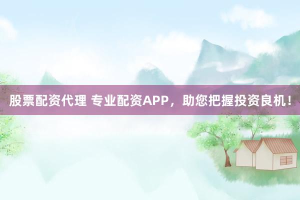 股票配资代理 专业配资APP,助您把握投资良机!