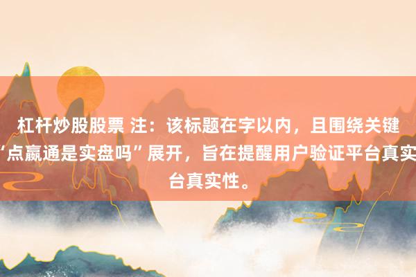 杠杆炒股股票 注：该标题在字以内，且围绕关键词“点嬴通是实盘吗”展开，旨在提醒用户验证平台真实性。