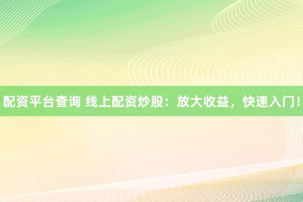 配资平台查询 线上配资炒股：放大收益，快速入门！