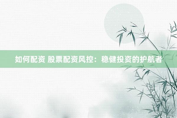 如何配资 股票配资风控：稳健投资的护航者