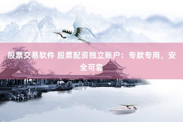股票交易软件 股票配资独立账户：专款专用，安全可靠