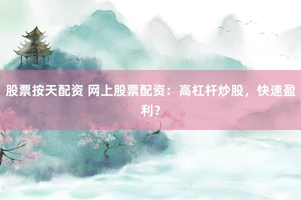 股票按天配资 网上股票配资：高杠杆炒股，快速盈利？
